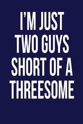 Book cover for I'm Just Two Guys Short of a Threesome