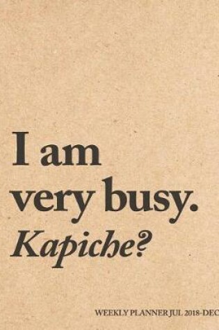 Cover of I Am Very Busy. Kapiche? Weekly Planner Jul 18 - Dec 19