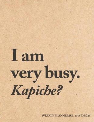 Book cover for I Am Very Busy. Kapiche? Weekly Planner Jul 18 - Dec 19
