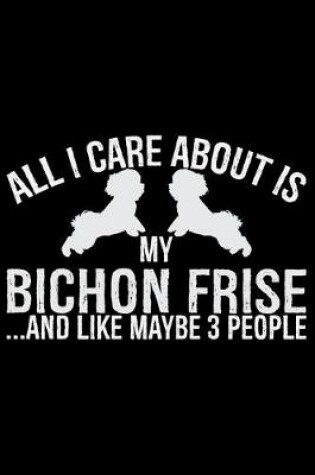 Cover of All I Care About Is My Bichon Frise and Like Maybe 3 people