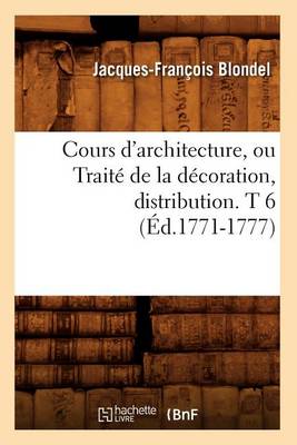 Book cover for Cours d'Architecture, Ou Traite de la Decoration, Distribution. T 6 (Ed.1771-1777)