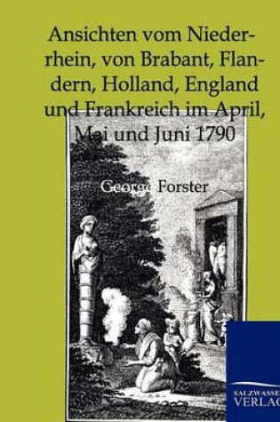 Cover of Ansichten Vom Niederrhein, Von Brabant, Flandern, Holland, England Und Frankreich Im April, Mai Und Juni 1790
