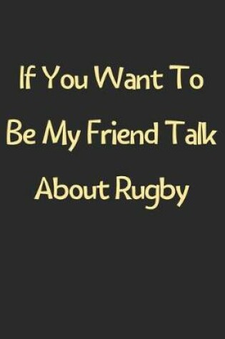 Cover of If You Want To Be My Friend Talk About Rugby