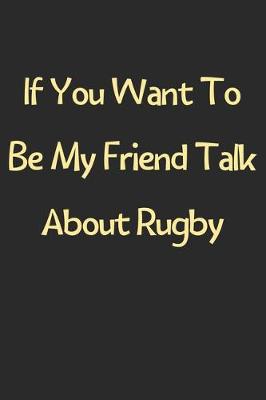 Book cover for If You Want To Be My Friend Talk About Rugby