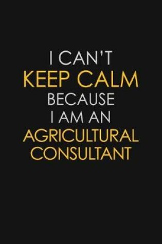 Cover of I Can't Keep Calm Because I Am An Agricultural Consultant