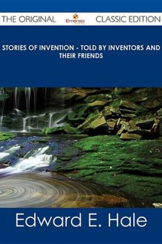 Cover of Stories of Invention - Told by Inventors and Their Friends - The Original Classic Edition