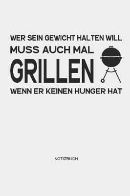 Book cover for Wer Sein Gewicht Halten Will Muss Auch Mal Grillen Wenn Er Keinen Hunger Hat - Notizbuch