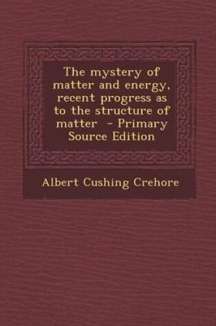 Cover of The Mystery of Matter and Energy, Recent Progress as to the Structure of Matter