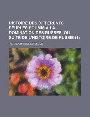 Book cover for Histoire Des Differents Peuples Soumis a la Domination Des Russes, Ou Suite de L'Histoire de Russie (1 )