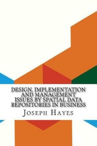 Cover of Design, Implementation and Management Issues by Spatial Data Repositories in Business