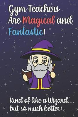 Book cover for Gym Teachers Are Magical and Fantastic! Kind of Like A Wizard, But So Much Better!