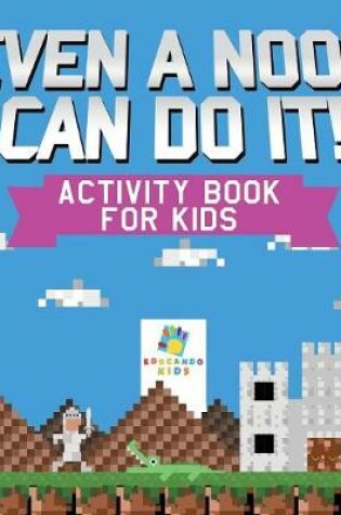 Cover of Even a Noob Can Do It! Activity Book for Kids