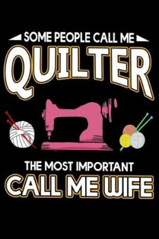 Cover of Some People Call Me Quilter The Most Important Call Me Wife