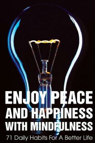 Cover of Enjoy Peace And Happiness With Mindfulness 71 Daily Habits For A Better Life