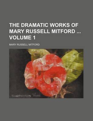 Book cover for The Dramatic Works of Mary Russell Mitford Volume 1