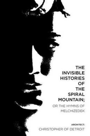 Cover of The Invisible Histories of the Spiral Mountain; or The Hymns of Melchizedek