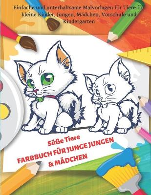Cover of Susse Tiere - FARBBUCH FUER JUNGE JUNGEN & MAEDCHEN - Einfache und unterhaltsame Malvorlagen fur Tiere fur kleine Kinder, Jungen, Madchen, Vorschule und Kindergarten