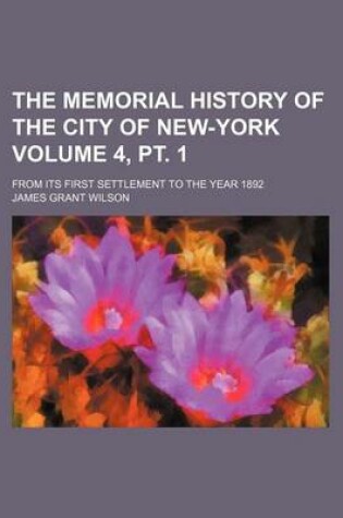 Cover of The Memorial History of the City of New-York Volume 4, PT. 1; From Its First Settlement to the Year 1892