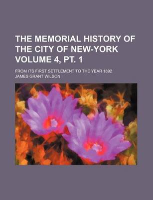 Book cover for The Memorial History of the City of New-York Volume 4, PT. 1; From Its First Settlement to the Year 1892