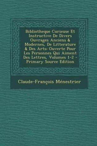 Cover of Bibliotheque Curieuse Et Instructive de Divers Ouvrages Anciens & Modernes, de Litterature & Des Arts