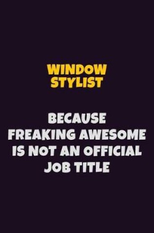 Cover of Window Stylist, Because Freaking Awesome Is Not An Official Job Title