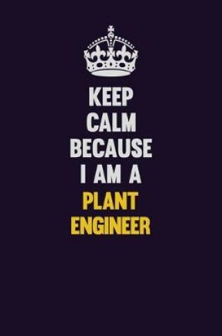 Cover of Keep Calm Because I Am A Plant Engineer