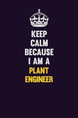 Book cover for Keep Calm Because I Am A Plant Engineer