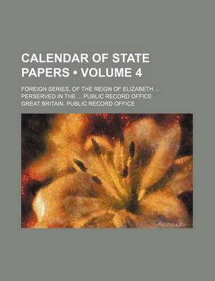 Book cover for Calendar of State Papers (Volume 4); Foreign Series, of the Reign of Elizabeth Perserved in the Public Record Office