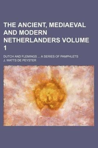 Cover of The Ancient, Mediaeval and Modern Netherlanders Volume 1; Dutch and Flemings a Series of Pamphlets