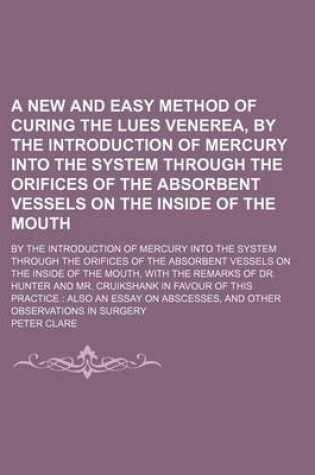 Cover of A New and Easy Method of Curing the Lues Venerea, by the Introduction of Mercury Into the System Through the Orifices of the Absorbent Vessels on Th