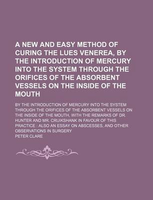 Book cover for A New and Easy Method of Curing the Lues Venerea, by the Introduction of Mercury Into the System Through the Orifices of the Absorbent Vessels on Th