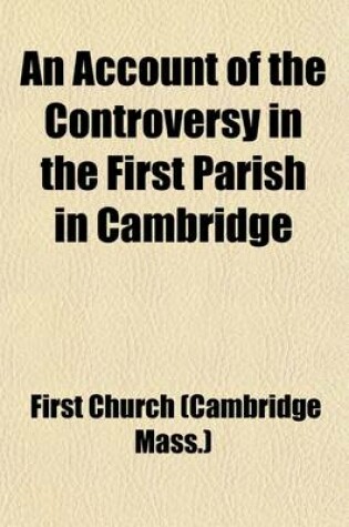 Cover of An Account of the Controversy in the First Parish in Cambridge; 1827-1829. Published Pursuant to a Vote of the Church