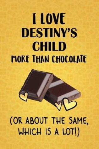 Cover of I Love Destiny's Child More Than Chocolate (Or About The Same, Which Is A Lot!)