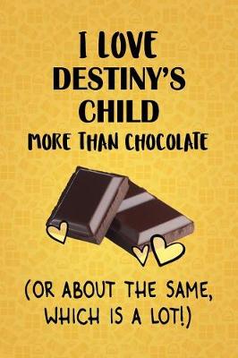 Book cover for I Love Destiny's Child More Than Chocolate (Or About The Same, Which Is A Lot!)