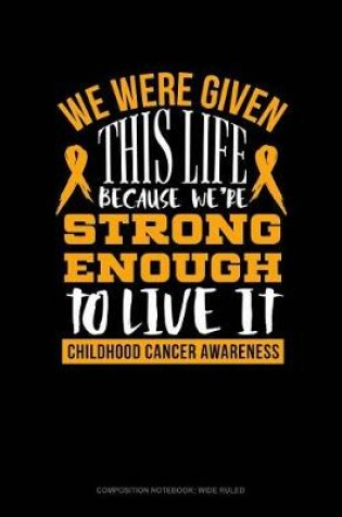 Cover of We Were Given This Life Because We're Strong Enough to Live It - Childhood Cancer Warrior