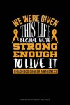 Book cover for We Were Given This Life Because We're Strong Enough to Live It - Childhood Cancer Warrior