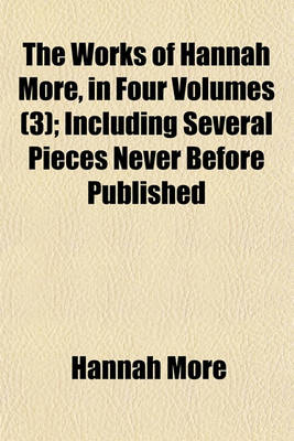 Book cover for The Works of Hannah More, in Four Volumes (Volume 3); Including Several Pieces Never Before Published