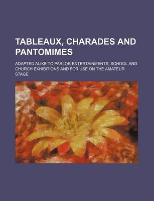 Book cover for Tableaux, Charades and Pantomimes; Adapted Alike to Parlor Entertainments, School and Church Exhibitions and for Use on the Amateur Stage