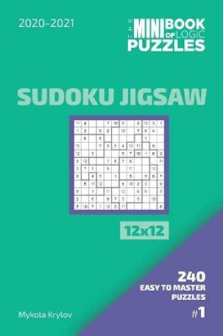 Cover of The Mini Book Of Logic Puzzles 2020-2021. Sudoku Jigsaw 12x12 - 240 Easy To Master Puzzles. #1