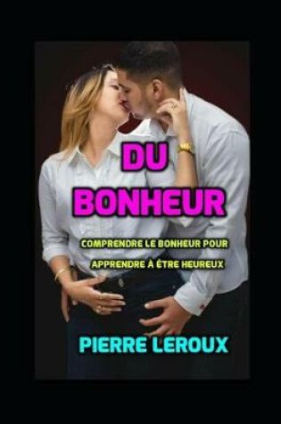 Cover of Du Bonheur. Comprendre Le Bonheur Pour Apprendre A Etre Heureux