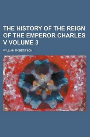 Cover of The History of the Reign of the Emperor Charles V Volume 3
