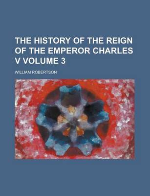 Book cover for The History of the Reign of the Emperor Charles V Volume 3