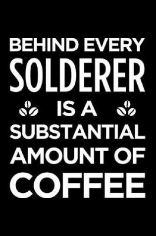 Cover of Behind Every Solderer Is a Substantial Amount of Coffee