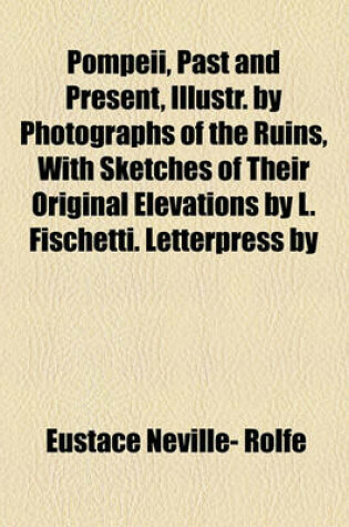 Cover of Pompeii, Past and Present, Illustr. by Photographs of the Ruins, with Sketches of Their Original Elevations by L. Fischetti. Letterpress by