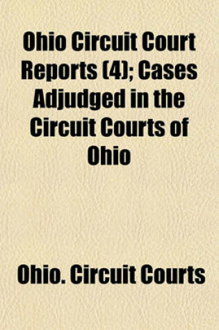 Cover of Ohio Circuit Court Reports (Volume 4); Cases Adjudged in the Circuit Courts of Ohio