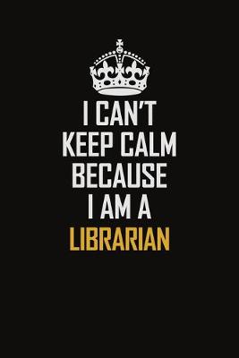 Book cover for I Can't Keep Calm Because I Am A Librarian