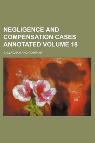 Cover of Negligence and Compensation Cases Annotated Volume 18