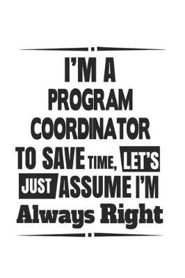 Book cover for I'm A Program Coordinator To Save Time, Let's Just Assume I'm Always Right