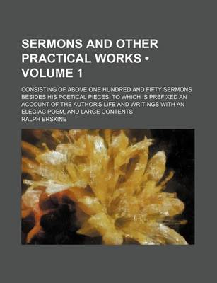 Book cover for Sermons and Other Practical Works (Volume 1); Consisting of Above One Hundred and Fifty Sermons Besides His Poetical Pieces. to Which Is Prefixed an Account of the Author's Life and Writings with an Elegiac Poem, and Large Contents