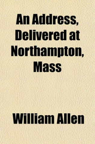 Cover of An Address, Delivered at Northampton, Mass; On the Evening of October 29, 1854, in Commemoration of the Close of the Second Century Since the Settlement of the Town